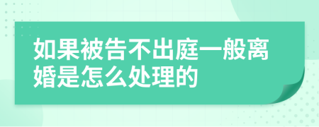 如果被告不出庭一般离婚是怎么处理的