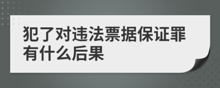 犯了对违法票据保证罪有什么后果