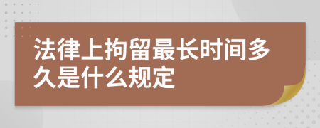 法律上拘留最长时间多久是什么规定