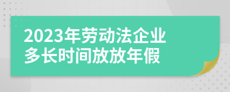 2023年劳动法企业多长时间放放年假