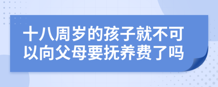 十八周岁的孩子就不可以向父母要抚养费了吗