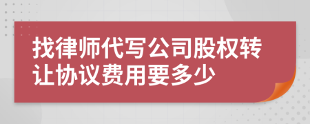 找律师代写公司股权转让协议费用要多少