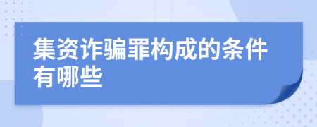 集资诈骗罪构成的条件有哪些