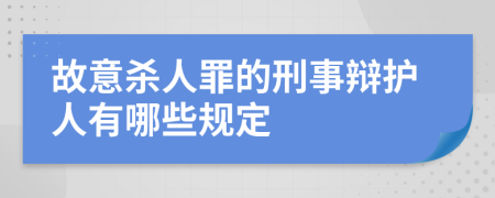 故意杀人罪的刑事辩护人有哪些规定