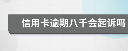 信用卡逾期八千会起诉吗
