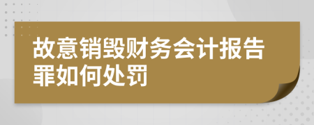 故意销毁财务会计报告罪如何处罚