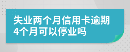 失业两个月信用卡逾期4个月可以停业吗