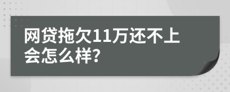 网贷拖欠11万还不上会怎么样？