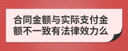 合同金额与实际支付金额不一致有法律效力么