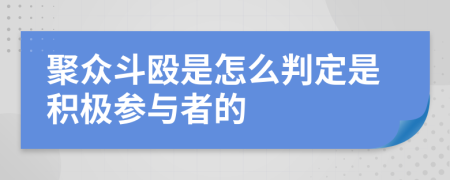 聚众斗殴是怎么判定是积极参与者的