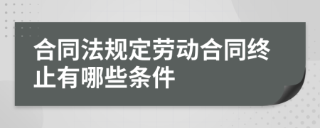 合同法规定劳动合同终止有哪些条件