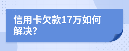信用卡欠款17万如何解决？