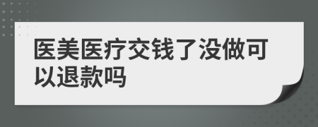 医美医疗交钱了没做可以退款吗