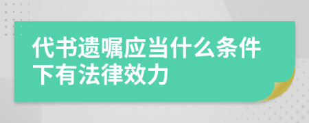 代书遗嘱应当什么条件下有法律效力