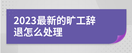 2023最新的旷工辞退怎么处理