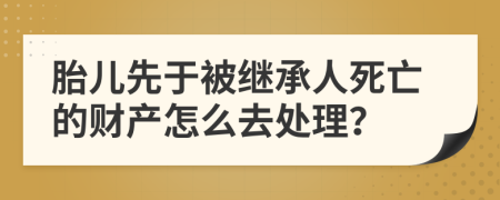 胎儿先于被继承人死亡的财产怎么去处理？