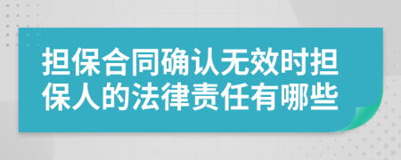 担保合同确认无效时担保人的法律责任有哪些