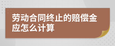 劳动合同终止的赔偿金应怎么计算