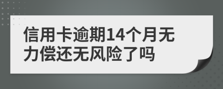 信用卡逾期14个月无力偿还无风险了吗