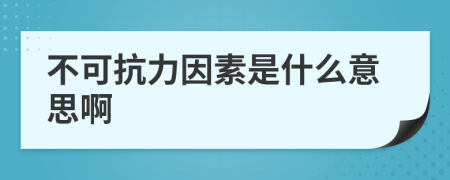 不可抗力因素是什么意思啊