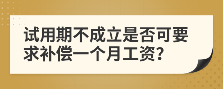 试用期不成立是否可要求补偿一个月工资？