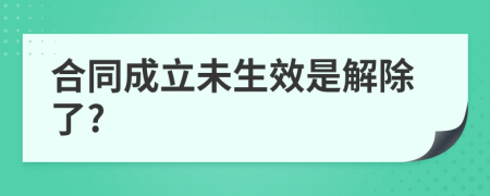 合同成立未生效是解除了?