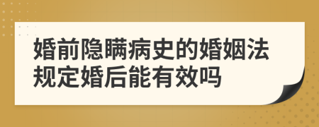 婚前隐瞒病史的婚姻法规定婚后能有效吗