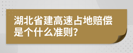 湖北省建高速占地赔偿是个什么准则？