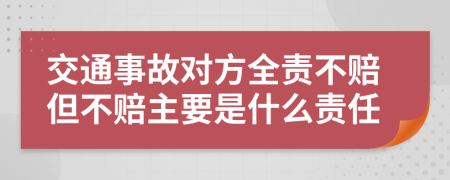 交通事故对方全责不赔但不赔主要是什么责任