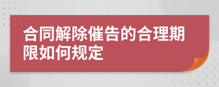 合同解除催告的合理期限如何规定