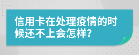 信用卡在处理疫情的时候还不上会怎样？