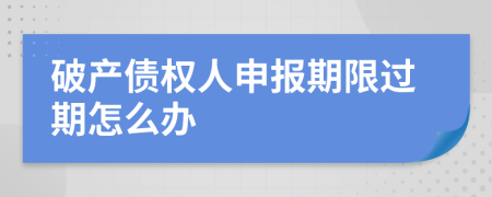 破产债权人申报期限过期怎么办