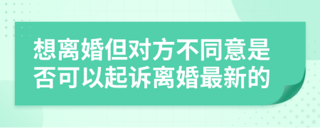 想离婚但对方不同意是否可以起诉离婚最新的