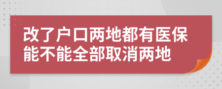 改了户口两地都有医保能不能全部取消两地