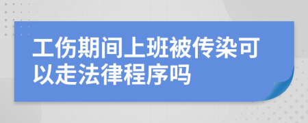 工伤期间上班被传染可以走法律程序吗