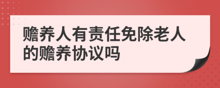 赡养人有责任免除老人的赡养协议吗