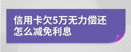 信用卡欠5万无力偿还怎么减免利息