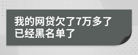 我的网贷欠了7万多了已经黑名单了