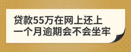 贷款55万在网上还上一个月逾期会不会坐牢