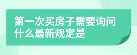 第一次买房子需要询问什么最新规定是