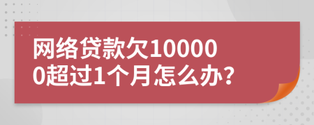 网络贷款欠100000超过1个月怎么办？