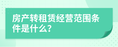 房产转租赁经营范围条件是什么？