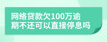 网络贷款欠100万逾期不还可以直接停息吗