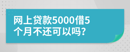 网上贷款5000借5个月不还可以吗？