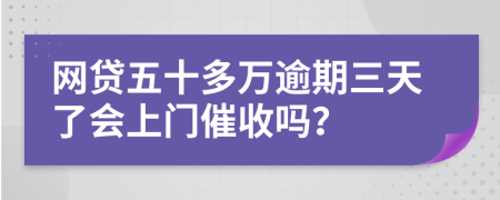 网贷五十多万逾期三天了会上门催收吗？