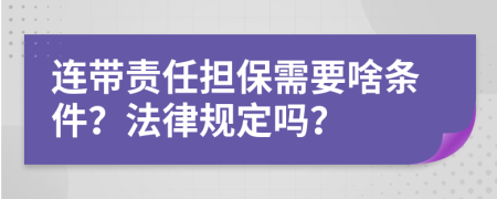 连带责任担保需要啥条件？法律规定吗？