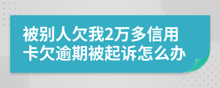 被别人欠我2万多信用卡欠逾期被起诉怎么办