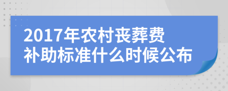 2017年农村丧葬费补助标准什么时候公布