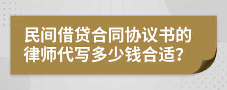 民间借贷合同协议书的律师代写多少钱合适？