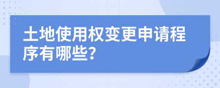 土地使用权变更申请程序有哪些？